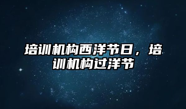 培訓機構西洋節日，培訓機構過洋節