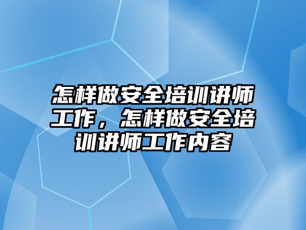 怎樣做安全培訓講師工作，怎樣做安全培訓講師工作內容