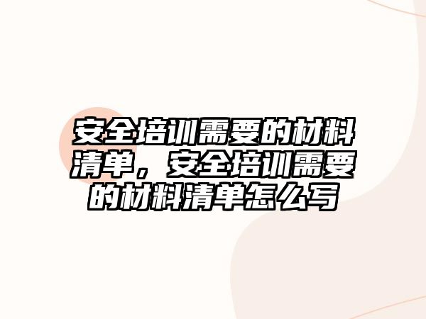 安全培訓(xùn)需要的材料清單，安全培訓(xùn)需要的材料清單怎么寫