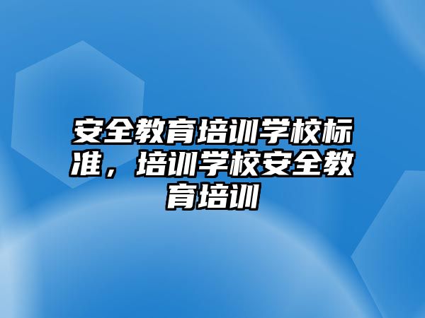 安全教育培訓學校標準，培訓學校安全教育培訓