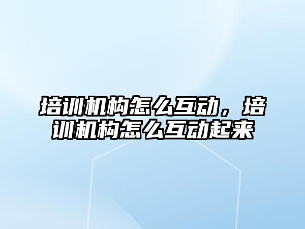 培訓機構怎么互動，培訓機構怎么互動起來