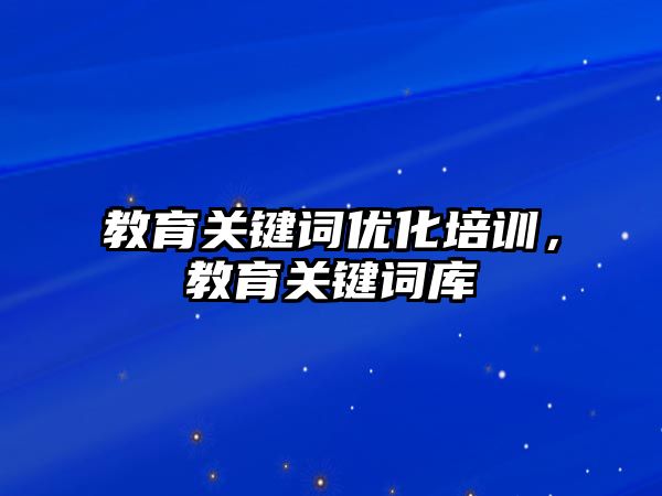 教育關鍵詞優化培訓，教育關鍵詞庫