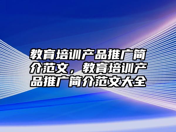 教育培訓產品推廣簡介范文，教育培訓產品推廣簡介范文大全