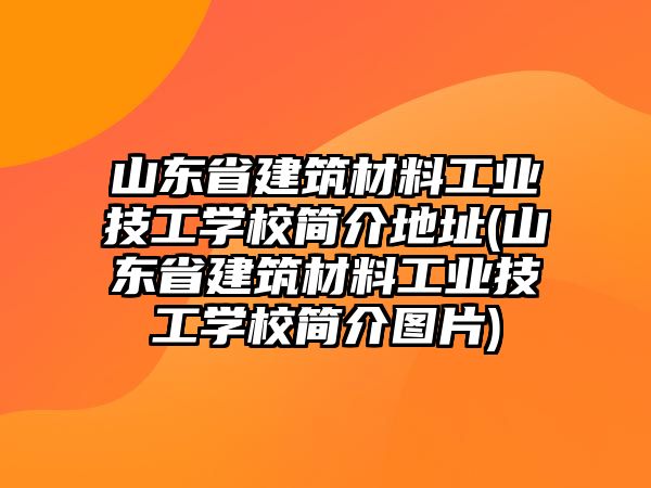 山東省建筑材料工業(yè)技工學(xué)校簡(jiǎn)介地址(山東省建筑材料工業(yè)技工學(xué)校簡(jiǎn)介圖片)