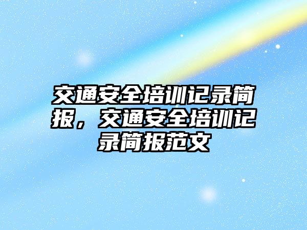 交通安全培訓(xùn)記錄簡報，交通安全培訓(xùn)記錄簡報范文