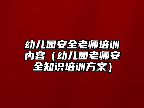 幼兒園安全老師培訓(xùn)內(nèi)容（幼兒園老師安全知識(shí)培訓(xùn)方案）