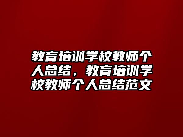 教育培訓(xùn)學(xué)校教師個人總結(jié)，教育培訓(xùn)學(xué)校教師個人總結(jié)范文