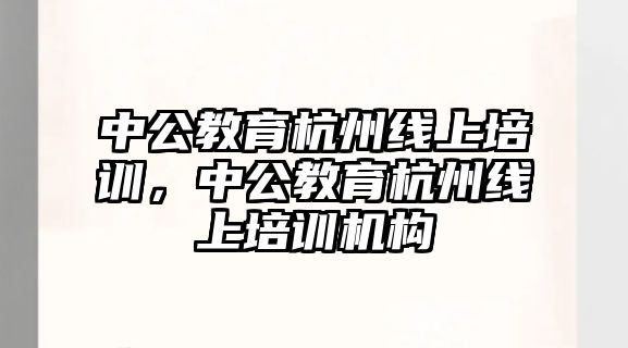 中公教育杭州線上培訓，中公教育杭州線上培訓機構