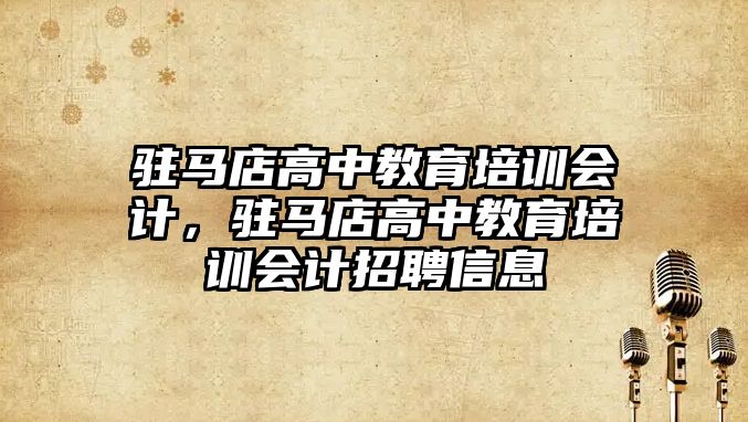 駐馬店高中教育培訓會計，駐馬店高中教育培訓會計招聘信息