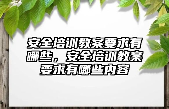 安全培訓教案要求有哪些，安全培訓教案要求有哪些內容