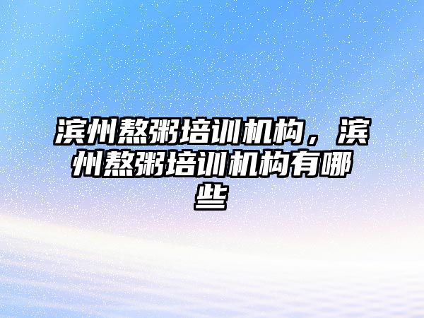 濱州熬粥培訓機構，濱州熬粥培訓機構有哪些