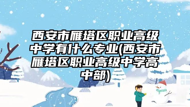 西安市雁塔區職業高級中學有什么專業(西安市雁塔區職業高級中學高中部)