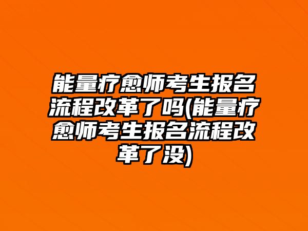 能量療愈師考生報(bào)名流程改革了嗎(能量療愈師考生報(bào)名流程改革了沒)