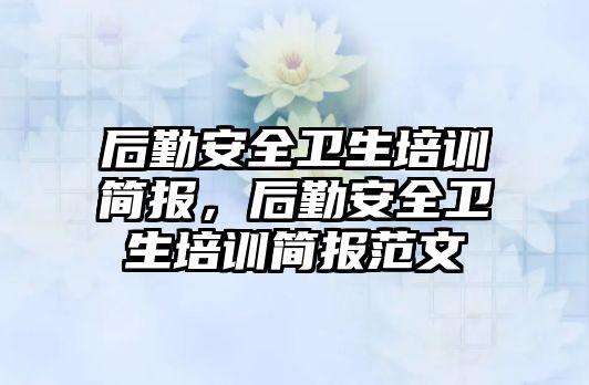 后勤安全衛生培訓簡報，后勤安全衛生培訓簡報范文