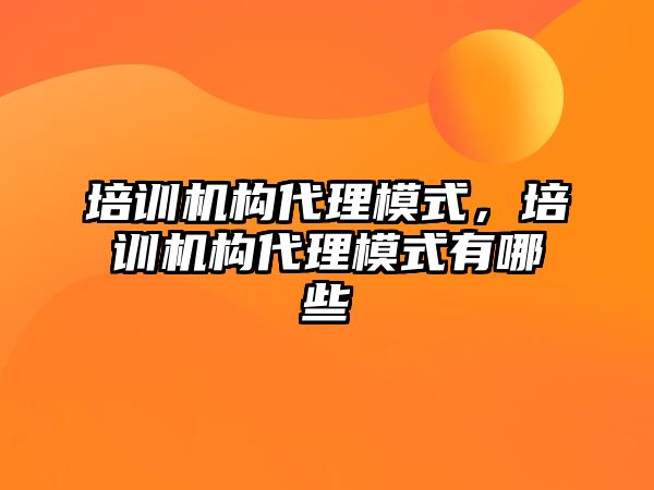 培訓機構代理模式，培訓機構代理模式有哪些