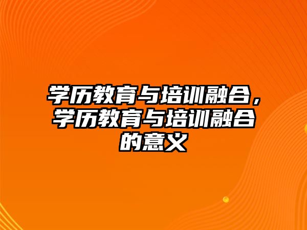 學歷教育與培訓融合，學歷教育與培訓融合的意義