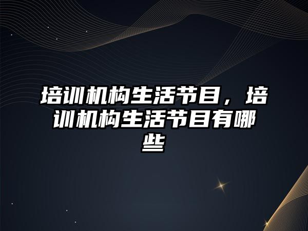 培訓機構生活節目，培訓機構生活節目有哪些