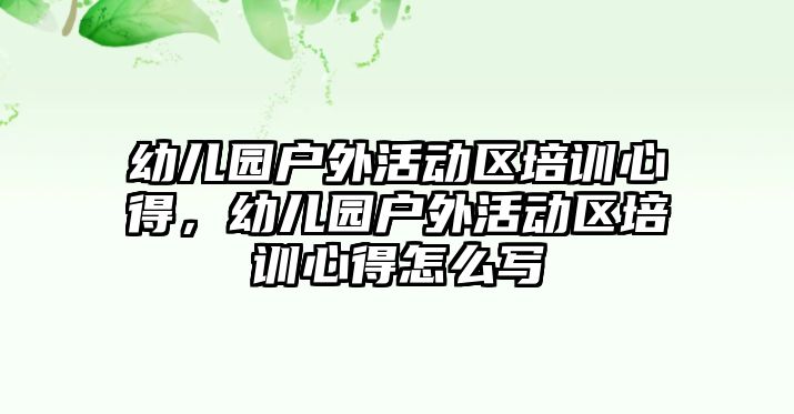 幼兒園戶外活動區培訓心得，幼兒園戶外活動區培訓心得怎么寫