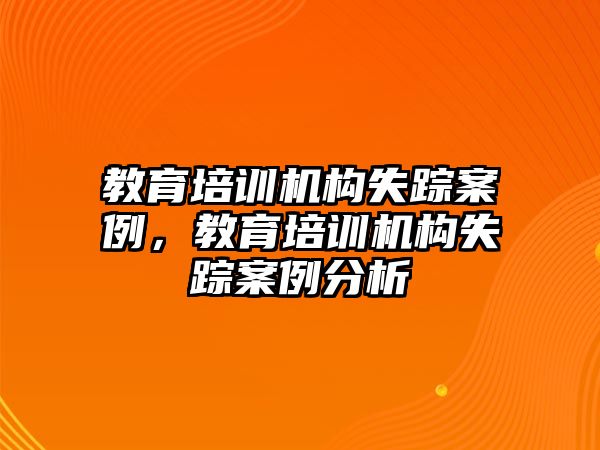 教育培訓機構失蹤案例，教育培訓機構失蹤案例分析