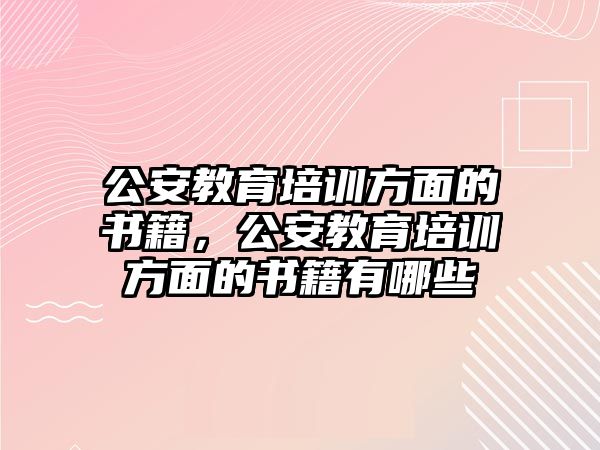 公安教育培訓(xùn)方面的書籍，公安教育培訓(xùn)方面的書籍有哪些