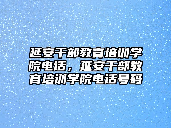 延安干部教育培訓學院電話，延安干部教育培訓學院電話號碼