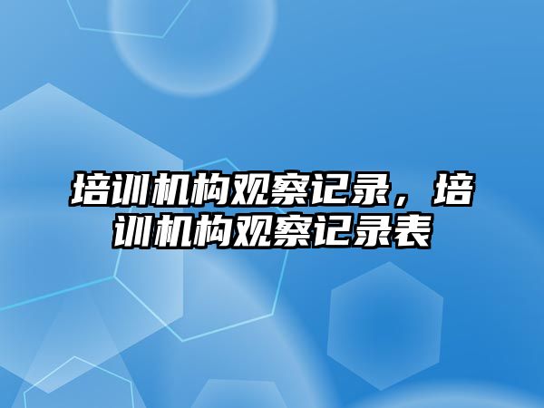 培訓機構觀察記錄，培訓機構觀察記錄表