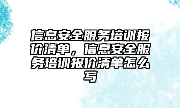 信息安全服務培訓報價清單，信息安全服務培訓報價清單怎么寫