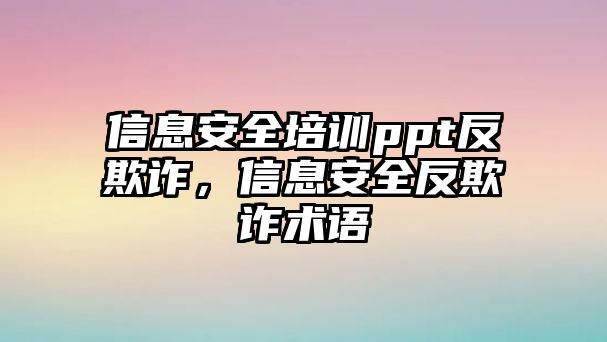 信息安全培訓ppt反欺詐，信息安全反欺詐術語