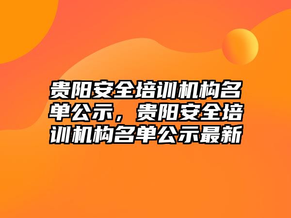 貴陽安全培訓機構名單公示，貴陽安全培訓機構名單公示最新