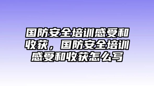 國防安全培訓感受和收獲，國防安全培訓感受和收獲怎么寫