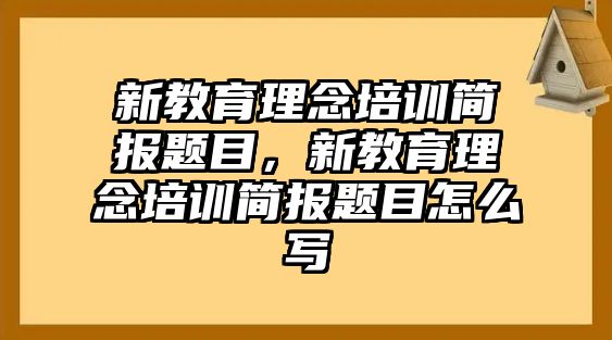 新教育理念培訓簡報題目，新教育理念培訓簡報題目怎么寫