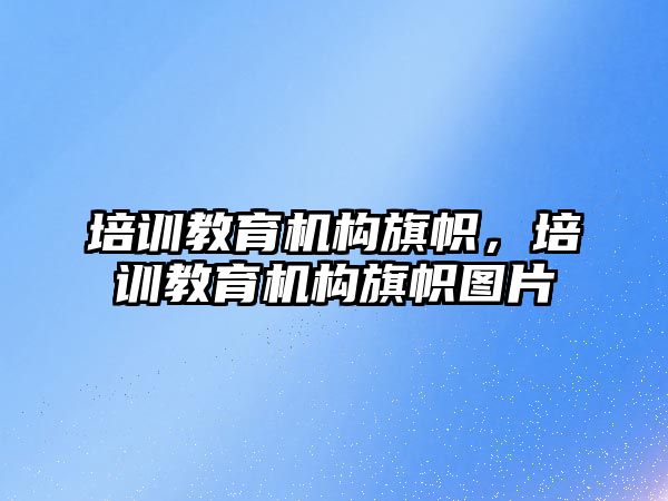 培訓教育機構(gòu)旗幟，培訓教育機構(gòu)旗幟圖片